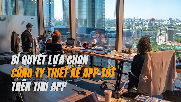 Mách bạn 5 bí quyết lựa chọn công ty thiết kế app tốt trên Tini App